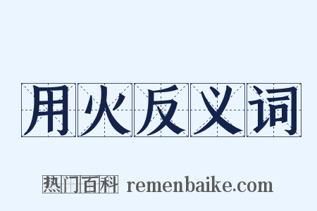用火反义词是什么意思的图片